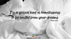 a black and white photo with the words it's a special kind of homelessness to be excited from your dreams