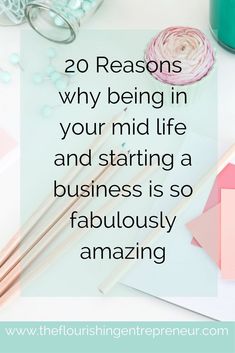 the words 20 reasons why being in your mid life and starting a business is so fabulously amazing