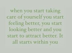 a quote that reads when you start taking care of yourself you start feeling better, you start looking better and you start to attract