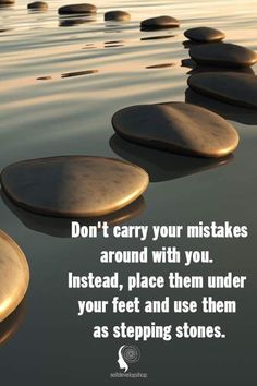 some rocks in the water with a quote on it that says don't carry your mistakes around with you instead, place them under your feet and use them as stepping stones