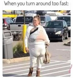 an obese woman walking down the street with her hand on her hip, and text that reads, this is what happens when you turn around to fast