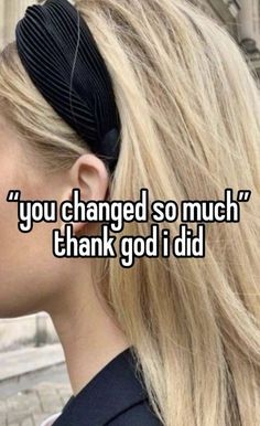 a woman with long blonde hair wearing a black bow in her ponytail and text that reads, you changed so much thank god i did