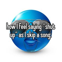 a blue ball with sunglasses on it that says how i feel saying shut up as i skip