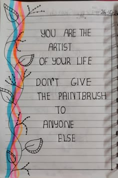 a piece of paper with writing on it that says you are the artist of your life don't give the paintbrush to anyone else else