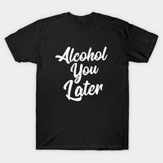 Alcohol You Later Shirt Funny Beer Pun Call You Drinking Tee -- Choose from our vast selection of Crewneck and V-Neck T-Shirts to match with your favorite design to make the perfect graphic T-Shirt. Pick your favorite: Classic, Boxy, Tri-Blend, V-Neck, or Premium. Customize your color! For men and women. Highly Favored, Funky Shirts, Beer Humor, Weird Shirts, Lives Matter, Shirts With Sayings, Black Lives, Black Lives Matter, Running Women