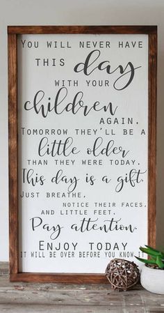 a wooden framed sign that says, you will never have this day with your children