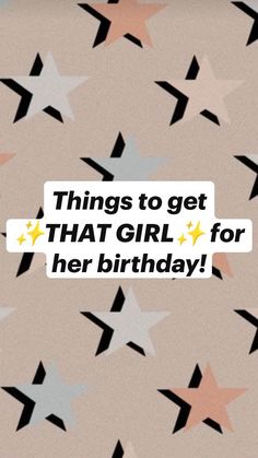 the words things to get that girl for her birthday are written in gold and silver stars