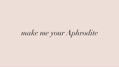 the words make me your aphrodite written in black on a pink background