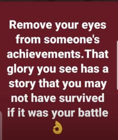 an image with the text remove your eyes from someone's achievement that glory you see has a story that you may not have survived if it was your battle