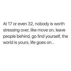 an image with the words at 17 or even 32, nobody is worth stressing over like move on leave people behind go find yourself