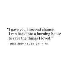 a quote that reads, i gave you a second chance i ran back to a burning house