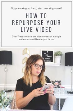 a woman sitting at a desk with her phone and text reading how to repurpose your live video over 7 ways to use one video to reach multiple audiencess on different platforms