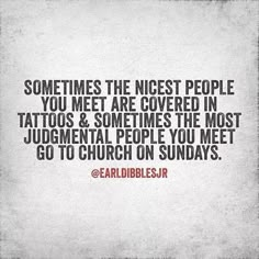 an image of a quote about tattoos and the words, sometimes the nicest people you meet are covered in tattoos & sometimes the most