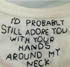 a white shirt with writing on it that says i'd probably still adore you with your hands around my neck