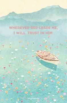 a boat floating on top of a body of water with flowers in the water and a quote above it that reads, wherever god leads me, i will trust in him