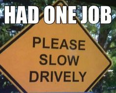 a yellow sign that says, had one job please slow drively on the road