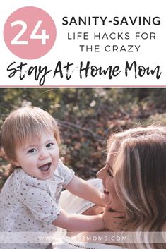 a mother holding her baby and smiling with text overlay that reads, 24 sanity - saving life hacks for the crazy stay at home mom