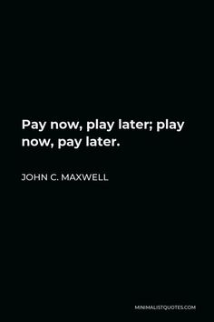 john c maxwell quote about playing later play now, pay later