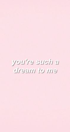 a pink background with the words you're such a dream to me