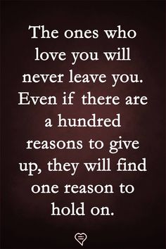 the ones who love you will never leave you even if there are hundred reasons to give up, they will find one reason to hold on