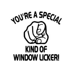 a black and white sign that says you're a special kind of window licker