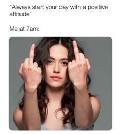 a woman holding her hands up in front of her face with the words, always start your day with a positive attitude me at 7am