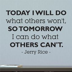 there is a quote on the wall that says today i will do what others won, so tomorrow i can do what others can't - jerry rice