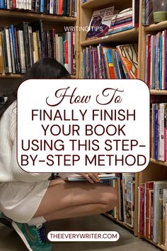 a woman sitting on the floor in front of bookshelves with text overlay how to finally finish your book using this step - by - step method