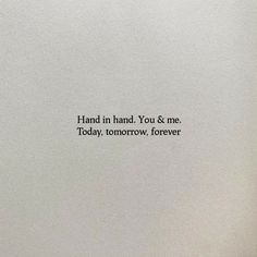 an image of the words hand in hand you and me today, tomorrow, forever