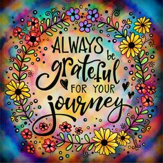 the words always be grateful for your journey are surrounded by colorful flowers and daisies