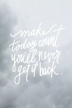 the words make today count, you'll never get back on a cloudy background