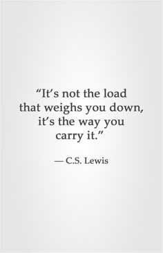 a quote that reads it's not the load that weighs you down, it's the way you carry it