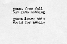 the words are written in black and white on a piece of paper that says, gona free fall out into nothing gone leave this world for awhile