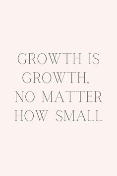 the words growth is growth, no matter how small it is in black and white