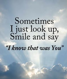 the sun shining through clouds with a quote on it that says sometimes i just look up, smile and say i know that was you