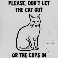 a black and white sign with a cat saying please, don't let the cat out or the cops in