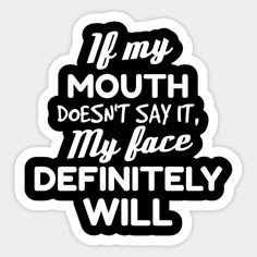 a black and white sticker with the words, if my mouth doesn't say it