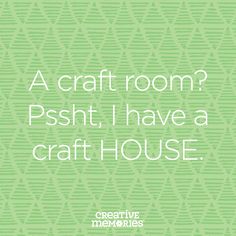 a green background with white text that reads, a craft room? psht i have a craft house