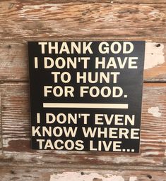 a sign that says thank god i don't have to hunt for food, i don't even know where tacos live