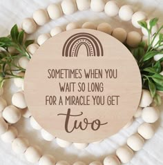 a wooden plaque that says, sometimes when you want so long for a miracle you get two