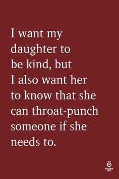 a quote that reads i want my daughter to be kind, but i also want her to know that she can throat - punch someone if she needs to