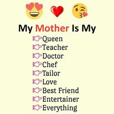 a poster with the words, my mother is my queen teacher doctor chief love best friend entertainer everything