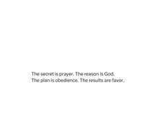 the secret is prayer the reason is god, the plan is obstence the results are favors