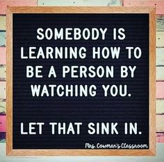 a sign that says somebody is learning how to be a person by watching you let that sink in