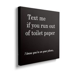 a black and white poster with the words text me if you run out of toilet paper i know you're on your phone