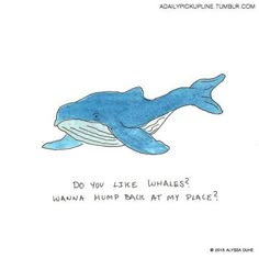 a drawing of a blue whale with the caption do you like whales? wanna hump back my place?