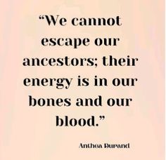 an image with the quote we cannot escape our ancestors, their energy is in our bones and our blood