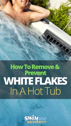 a man laying in a hot tub with the words how to remove and prevent white flakes in a hot tub