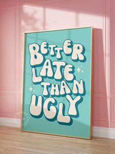 a poster with the words better late than ugly on it in front of a pink wall