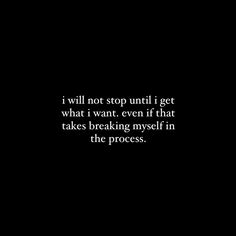 a black and white photo with the words i will not stop until i get what i want even if that takes breaking my self in the process